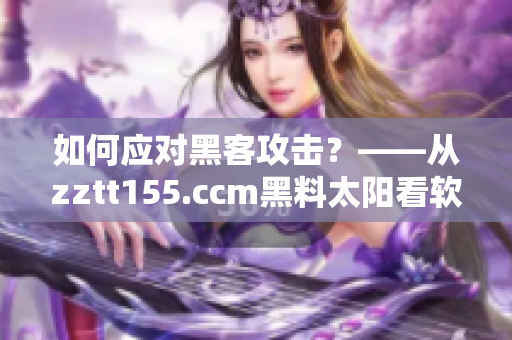 如何應(yīng)對黑客攻擊？——從zztt155.ccm黑料太陽看軟件安全問題