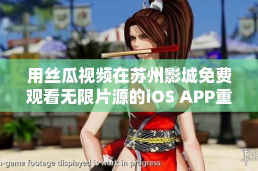 用絲瓜視頻在蘇州影城免費觀看無限片源的iOS APP重構(gòu)