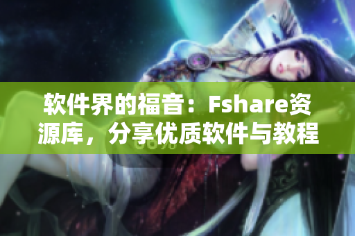 軟件界的福音：Fshare資源庫，分享優(yōu)質(zhì)軟件與教程！