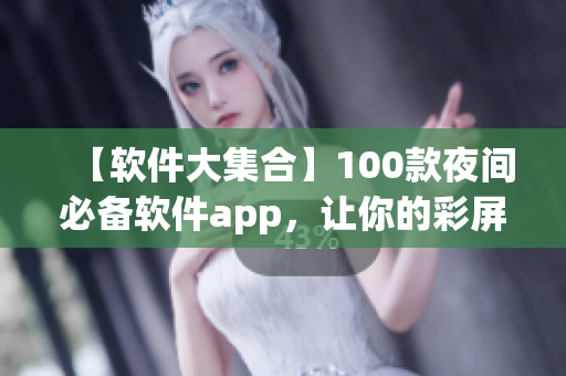 【軟件大集合】100款夜間必備軟件app，讓你的彩屏更美麗！