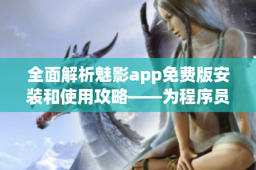 全面解析魅影app免費(fèi)版安裝和使用攻略——為程序員帶來(lái)甜蜜的開(kāi)發(fā)體驗(yàn)