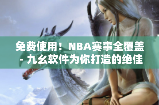 免費(fèi)使用！NBA賽事全覆蓋 - 九幺軟件為你打造的絕佳直播平臺(tái)