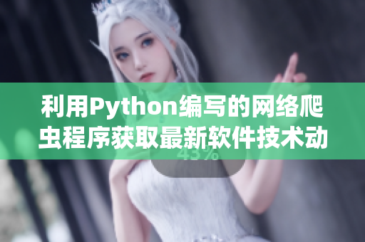 利用Python編寫的網(wǎng)絡(luò)爬蟲程序獲取最新軟件技術(shù)動(dòng)態(tài)