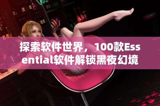 探索軟件世界，100款Essential軟件解鎖黑夜幻境