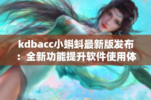 kdbacc小蝌蚪最新版發(fā)布：全新功能提升軟件使用體驗(yàn)