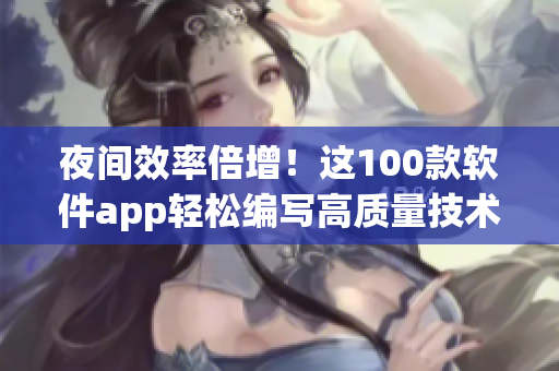 夜間效率倍增！這100款軟件app輕松編寫高質(zhì)量技術(shù)文章