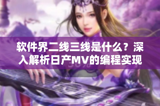 軟件界二線三線是什么？深入解析日產(chǎn)MV的編程實現(xiàn)