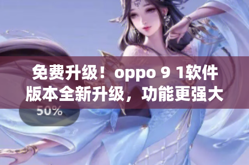 免費(fèi)升級(jí)！oppo 9 1軟件版本全新升級(jí)，功能更強(qiáng)大