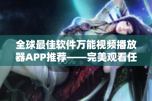 全球最佳軟件萬能視頻播放器APP推薦——完美觀看任何格式影片