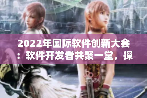 2022年國際軟件創(chuàng)新大會(huì)：軟件開發(fā)者共聚一堂，探討未來技術(shù)發(fā)展方向