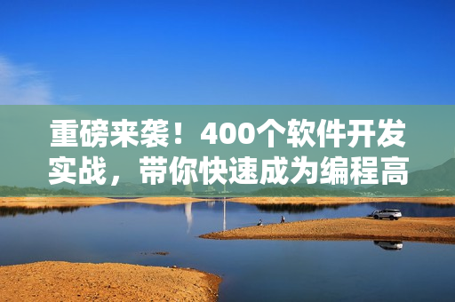 重磅來襲！400個軟件開發(fā)實戰(zhàn)，帶你快速成為編程高手