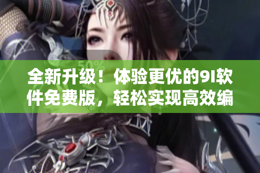 全新升級！體驗更優(yōu)的9I軟件免費版，輕松實現高效編程