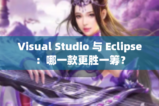 Visual Studio 與 Eclipse：哪一款更勝一籌？