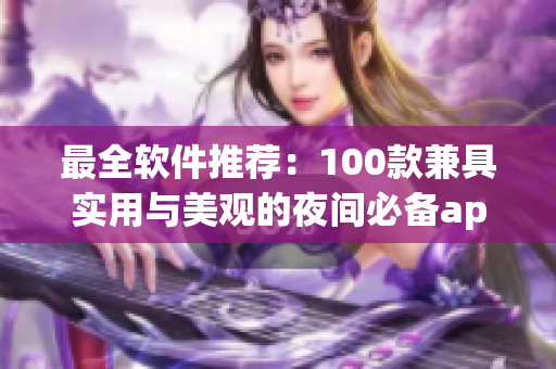 最全軟件推薦：100款兼具實(shí)用與美觀的夜間必備app！