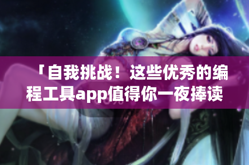 「自我挑戰(zhàn)！這些優(yōu)秀的編程工具app值得你一夜捧讀」