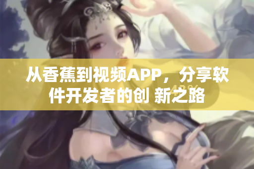 從香蕉到視頻APP，分享軟件開發(fā)者的創(chuàng) 新之路