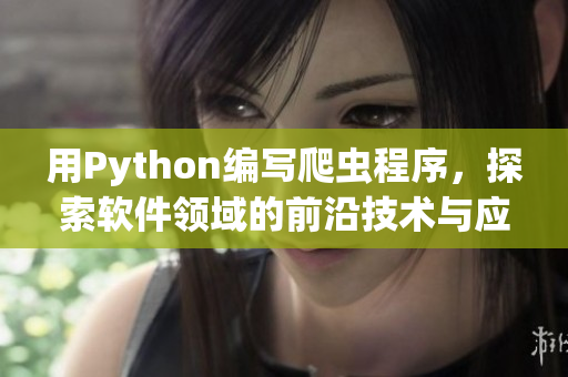 用Python編寫爬蟲程序，探索軟件領(lǐng)域的前沿技術(shù)與應(yīng)用