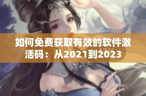 如何免費(fèi)獲取有效的軟件激活碼：從2021到2023