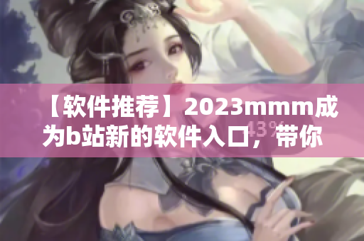 【軟件推薦】2023mmm成為b站新的軟件入口，帶你開啟全新視界！