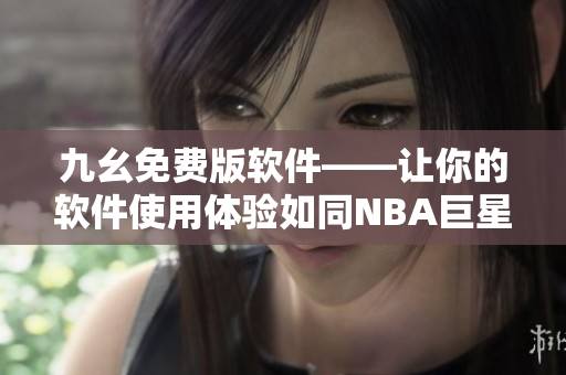 九幺免費(fèi)版軟件——讓你的軟件使用體驗(yàn)如同NBA巨星一般暢爽