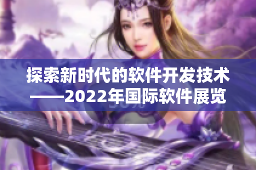 探索新時代的軟件開發(fā)技術——2022年國際軟件展覽會