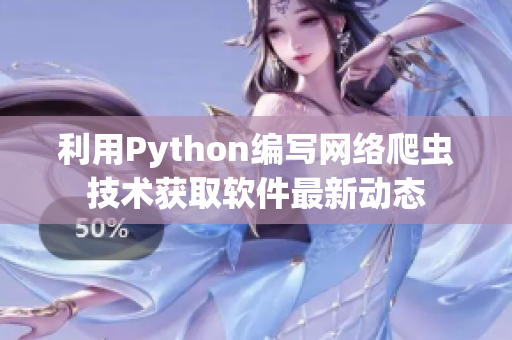 利用Python編寫(xiě)網(wǎng)絡(luò)爬蟲(chóng)技術(shù)獲取軟件最新動(dòng)態(tài)