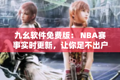 九幺軟件免費版： NBA賽事實時更新，讓你足不出戶掌握最新賽況