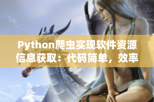 Python爬蟲實(shí)現(xiàn)軟件資源信息獲取：代碼簡(jiǎn)單，效率高