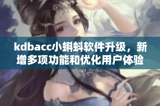 kdbacc小蝌蚪軟件升級(jí)，新增多項(xiàng)功能和優(yōu)化用戶體驗(yàn)