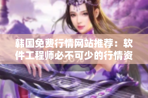 韓國免費行情網(wǎng)站推薦：軟件工程師必不可少的行情資訊平臺