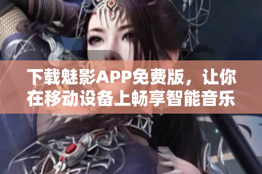 下載魅影APP免費版，讓你在移動設(shè)備上暢享智能音樂管理和播放