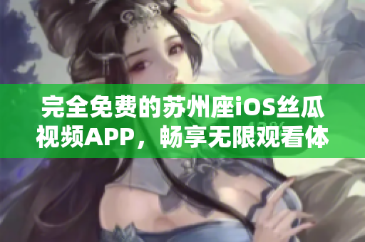 完全免費(fèi)的蘇州座iOS絲瓜視頻APP，暢享無限觀看體驗(yàn)