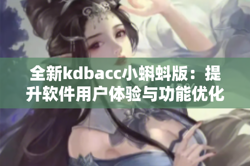 全新kdbacc小蝌蚪版：提升軟件用戶體驗(yàn)與功能優(yōu)化