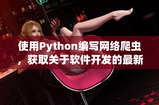 使用Python編寫網(wǎng)絡(luò)爬蟲，獲取關(guān)于軟件開發(fā)的最新文章。