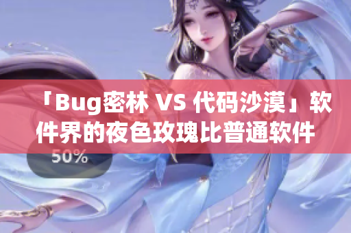 「Bug密林 VS 代碼沙漠」軟件界的夜色玫瑰比普通軟件貴多少？