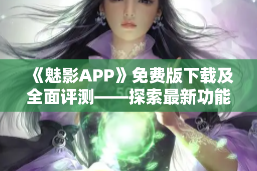 《魅影APP》免費(fèi)版下載及全面評(píng)測(cè)——探索最新功能，解析用戶體驗(yàn)!