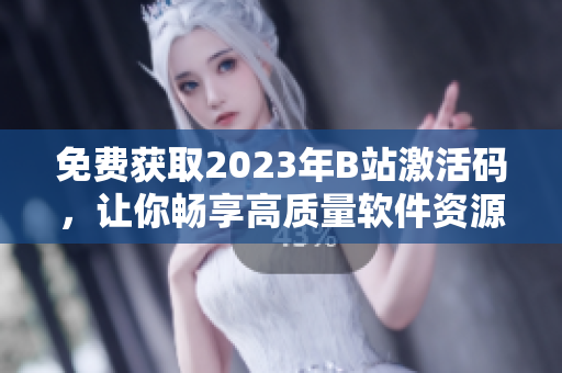 免費獲取2023年B站激活碼，讓你暢享高質(zhì)量軟件資源