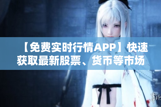 【免費(fèi)實時行情APP】快速獲取最新股票、貨幣等市場數(shù)據(jù)！