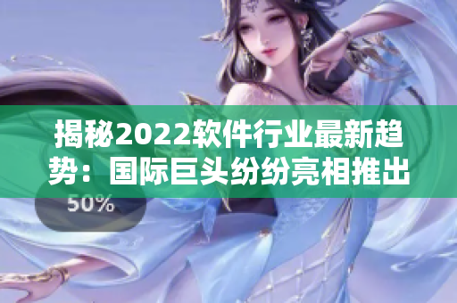 揭秘2022軟件行業(yè)最新趨勢：國際巨頭紛紛亮相推出革新性創(chuàng)新軟件