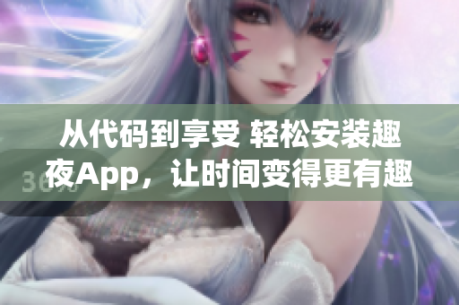 從代碼到享受 輕松安裝趣夜App，讓時間變得更有趣！