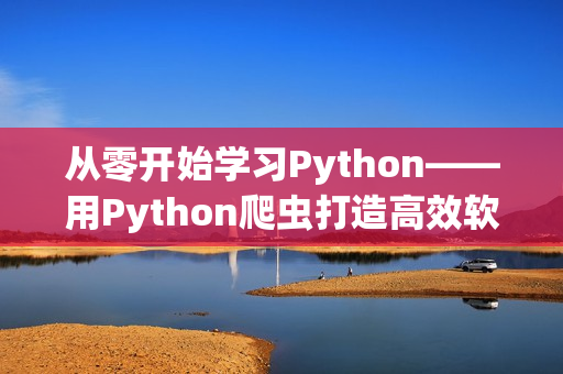 從零開始學(xué)習(xí)Python——用Python爬蟲打造高效軟件編寫學(xué)習(xí)計(jì)劃