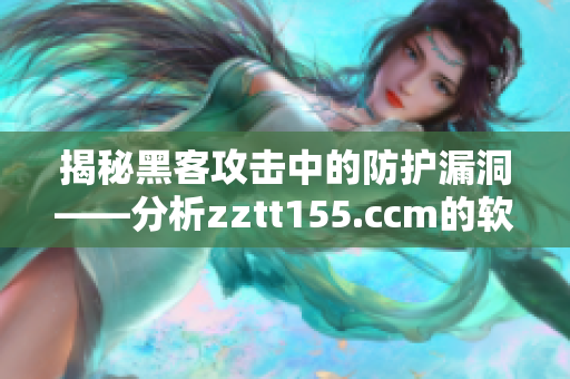 揭秘黑客攻擊中的防護(hù)漏洞——分析zztt155.ccm的軟件安全問題