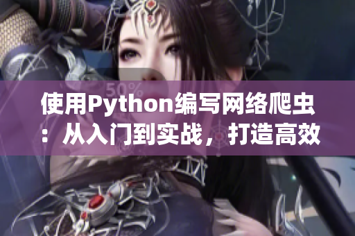 使用Python編寫網(wǎng)絡(luò)爬蟲：從入門到實(shí)戰(zhàn)，打造高效吸睛軟件內(nèi)容。