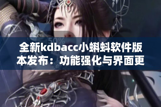 全新kdbacc小蝌蚪軟件版本發(fā)布：功能強化與界面更新