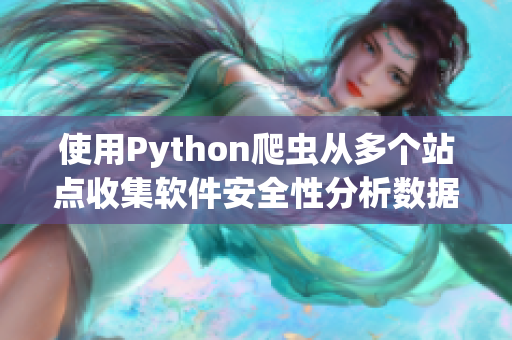 使用Python爬蟲從多個(gè)站點(diǎn)收集軟件安全性分析數(shù)據(jù)，比較結(jié)果進(jìn)行匯總