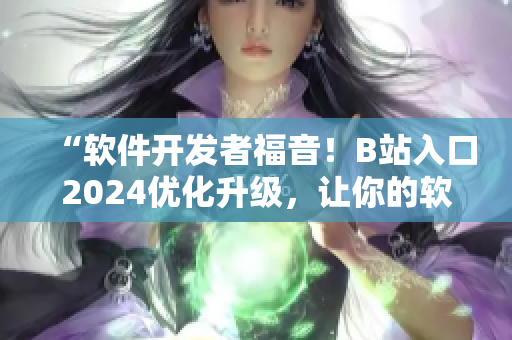 “軟件開發(fā)者福音！B站入口2024優(yōu)化升級，讓你的軟件開發(fā)之路更順暢！”