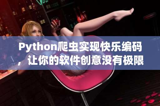 Python爬蟲實現(xiàn)快樂編碼，讓你的軟件創(chuàng)意沒有極限！