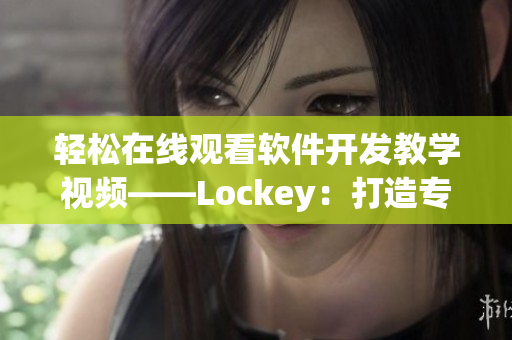 輕松在線觀看軟件開發(fā)教學(xué)視頻——Lockey：打造專業(yè)級鎖屏應(yīng)用