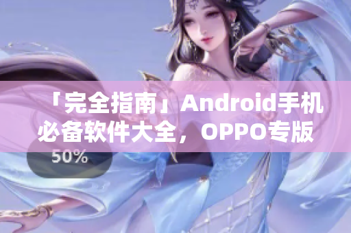 「完全指南」Android手機(jī)必備軟件大全，OPPO專版應(yīng)用推薦