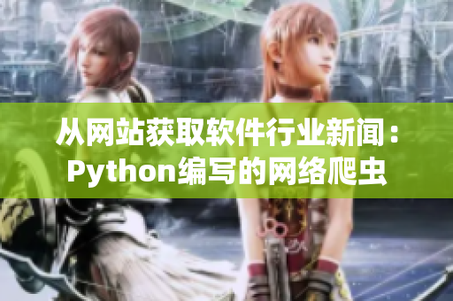 從網(wǎng)站獲取軟件行業(yè)新聞：Python編寫的網(wǎng)絡(luò)爬蟲